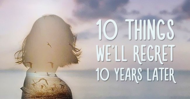 10 thứ mà rất nhiều người 10 năm sau sẽ vô cùng hối tiếc
0